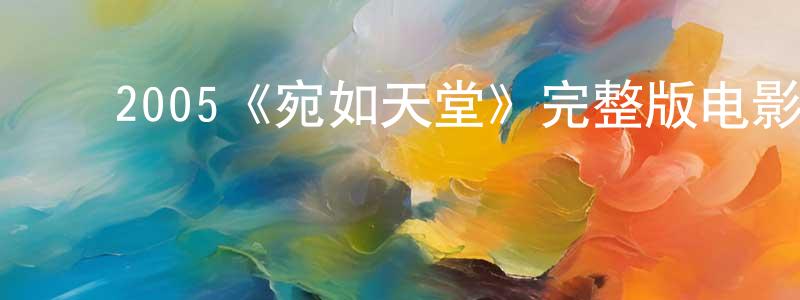 ﻿蔡道荣发布﻿2005《宛如天堂》完整版电影/在线观看/百度云-美剧天堂